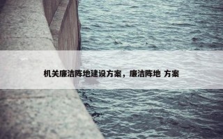 机关廉洁阵地建设方案，廉洁阵地 方案