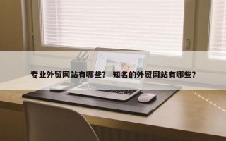 专业外贸网站有哪些？ 知名的外贸网站有哪些？