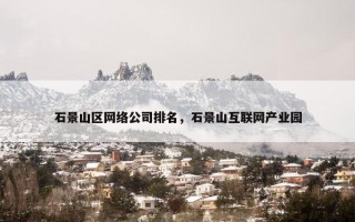 石景山区网络公司排名，石景山互联网产业园