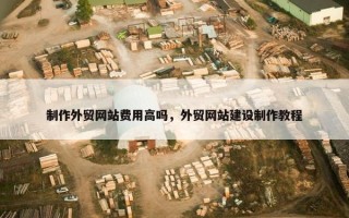 制作外贸网站费用高吗，外贸网站建设制作教程