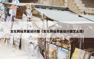 文化网站页面设计图（文化网站页面设计图怎么做）