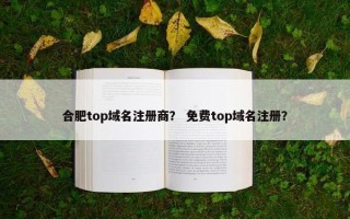 合肥top域名注册商？ 免费top域名注册？