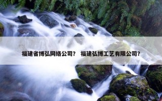 福建省博弘网络公司？ 福建弘博工艺有限公司？