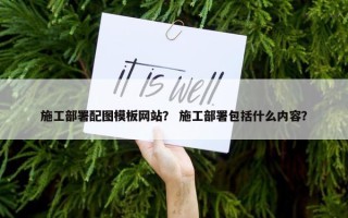 施工部署配图模板网站？ 施工部署包括什么内容？