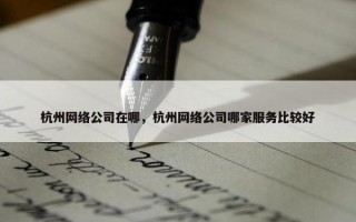 杭州网络公司在哪，杭州网络公司哪家服务比较好