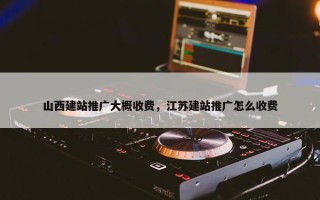 山西建站推广大概收费，江苏建站推广怎么收费
