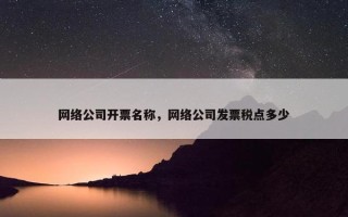 网络公司开票名称，网络公司发票税点多少