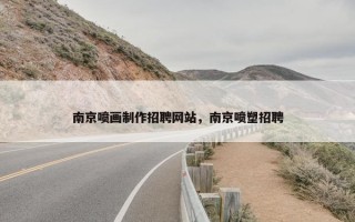 南京喷画制作招聘网站，南京喷塑招聘