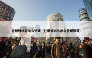 注册好域名怎么管理（注册好域名怎么管理账号）