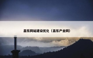 昌乐网站建设优化（昌乐产业网）