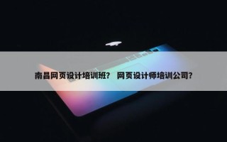 南昌网页设计培训班？ 网页设计师培训公司？