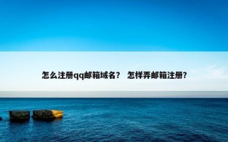 怎么注册qq邮箱域名？ 怎样弄邮箱注册？