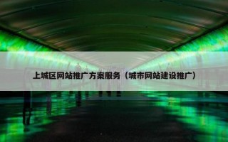 上城区网站推广方案服务（城市网站建设推广）