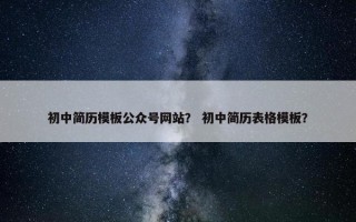 初中简历模板公众号网站？ 初中简历表格模板？