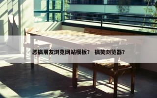恶搞朋友浏览网站模板？ 搞笑浏览器？