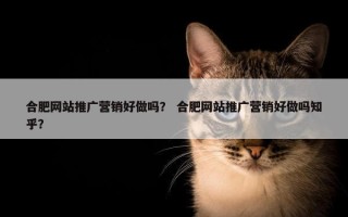 合肥网站推广营销好做吗？ 合肥网站推广营销好做吗知乎？