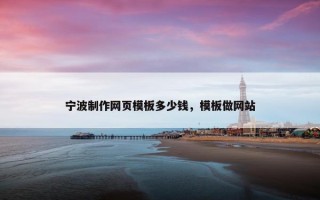 宁波制作网页模板多少钱，模板做网站