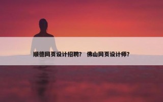 顺德网页设计招聘？ 佛山网页设计师？