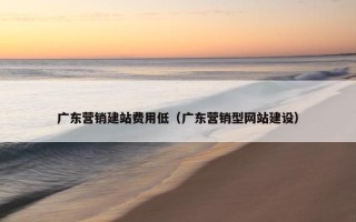 广东营销建站费用低（广东营销型网站建设）