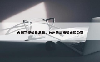 台州正规优化品牌，台州优华商贸有限公司
