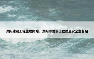 溧阳建设工程监理网站，溧阳市建设工程质量安全监督站
