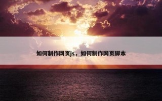 如何制作网页js，如何制作网页脚本