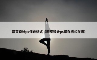 网页设计ps保存格式（网页设计ps保存格式在哪）
