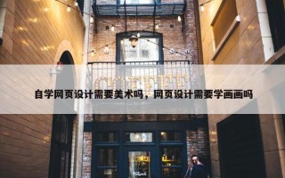 自学网页设计需要美术吗，网页设计需要学画画吗