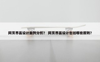 网页界面设计案例分析？ 网页界面设计包括哪些原则？