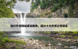 绍兴外贸网站建设服务，绍兴十大外贸公司排名