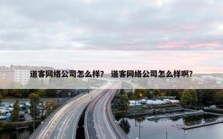 道客网络公司怎么样？ 道客网络公司怎么样啊？