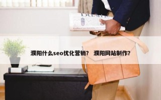 濮阳什么seo优化营销？ 濮阳网站制作？