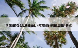 网页制作怎么让按钮换色（网页制作按钮改变图片转换）