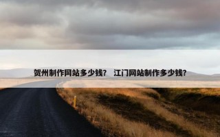 贺州制作网站多少钱？ 江门网站制作多少钱？