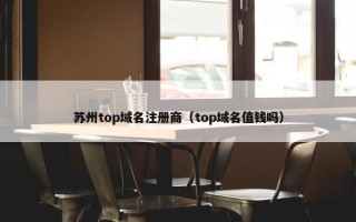 苏州top域名注册商（top域名值钱吗）