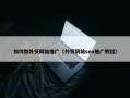 如何做外贸网站推广（外贸网站seo推广教程）