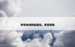 安安游戏网站建设，安安网络