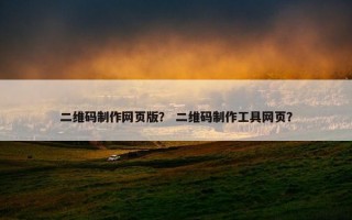 二维码制作网页版？ 二维码制作工具网页？