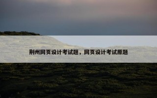 荆州网页设计考试题，网页设计考试原题