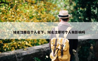 域名注册在个人名下，域名注册对个人有影响吗