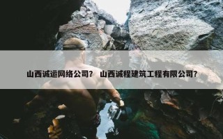 山西诚运网络公司？ 山西诚程建筑工程有限公司？