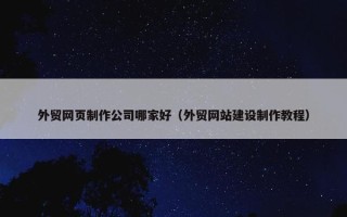 外贸网页制作公司哪家好（外贸网站建设制作教程）