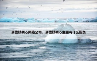 景德镇初心网络公司，景德镇初心主题有什么服务