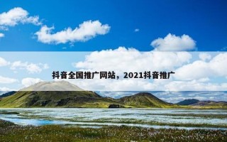 抖音全国推广网站，2021抖音推广