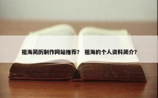 祖海简历制作网站推荐？ 祖海的个人资料简介？