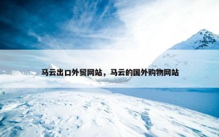 马云出口外贸网站，马云的国外购物网站