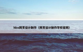 hbx网页设计制作（网页设计制作学校官网）