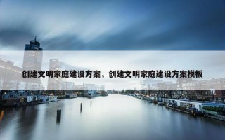 创建文明家庭建设方案，创建文明家庭建设方案模板