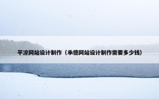 平凉网站设计制作（承德网站设计制作需要多少钱）