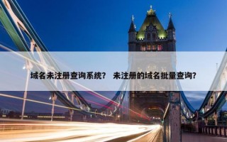 域名未注册查询系统？ 未注册的域名批量查询？